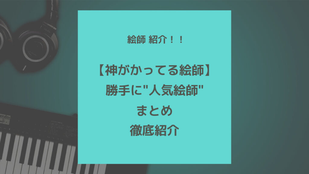 神がかってる絵師 勝手に 人気絵師 まとめてみた 歌ってみた Mix依頼の定番 有名歌い手やプロも利用