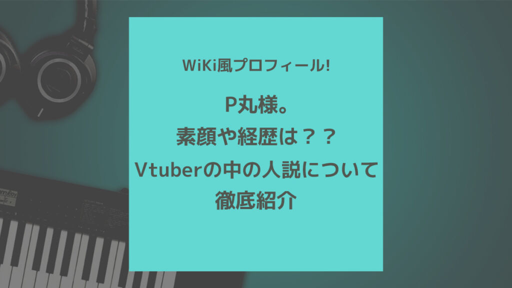 P丸様。のプロフィール：誕生日や年齢、素顔、Vtuberの中の人説