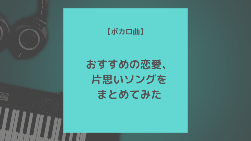 ボカロ曲 おすすめの恋愛 片思いソングをまとめてみた 歌ってみた Mix依頼の定番 有名歌い手やプロも利用